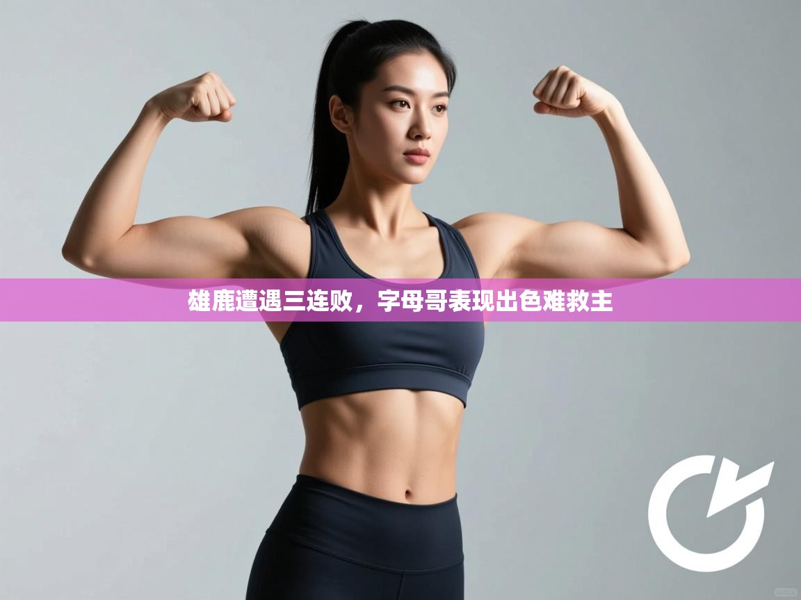 蓝鲸体育app下载官网-雄鹿遭遇三连败,字母哥表现出色难救主 第2张