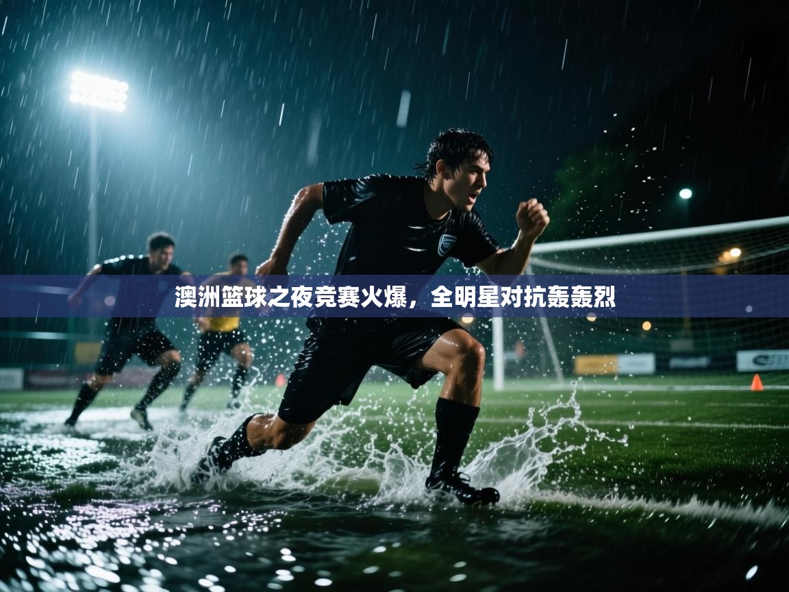 蓝鲸体育app-澳洲篮球之夜竞赛火爆,全明星对抗轰轰烈 第2张