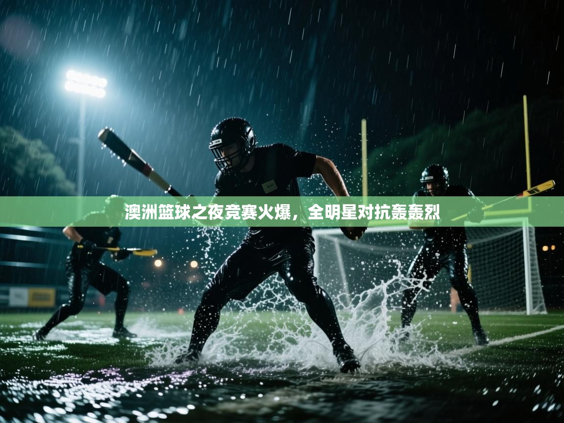 蓝鲸体育app-澳洲篮球之夜竞赛火爆,全明星对抗轰轰烈 第3张
