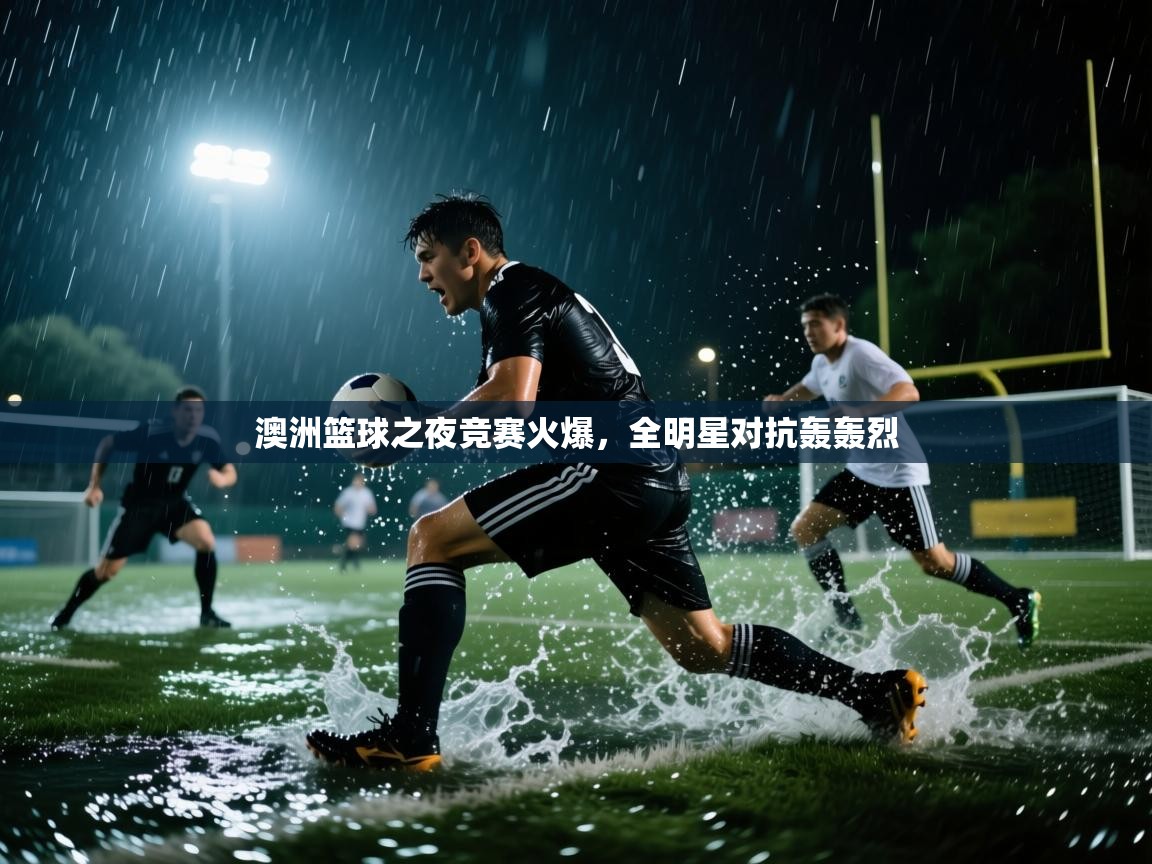 蓝鲸体育app-澳洲篮球之夜竞赛火爆,全明星对抗轰轰烈 第4张