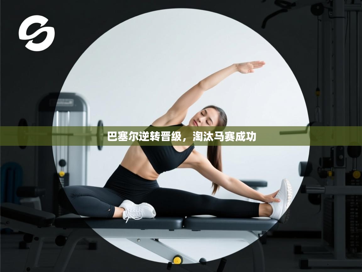 鲸蓝体育app下载-巴塞尔逆转晋级,淘汰马赛成功 第4张