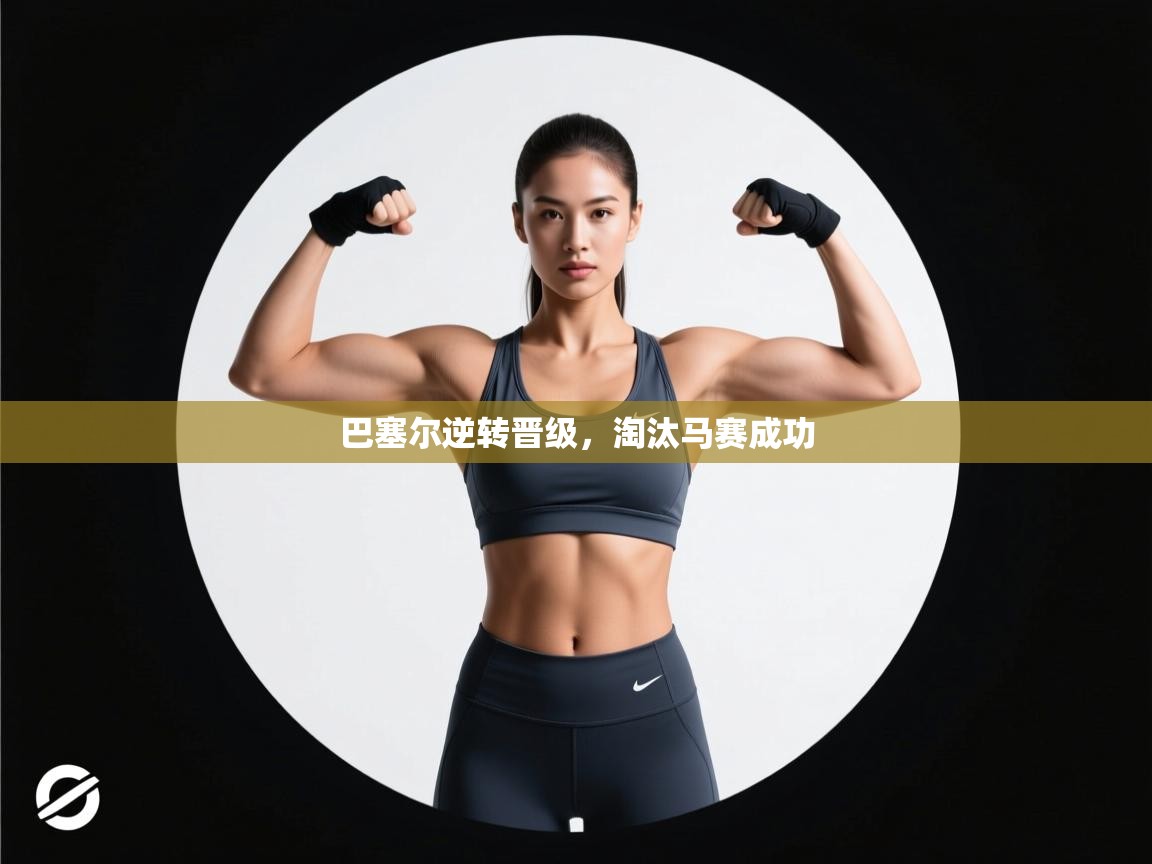 鲸蓝体育app下载-巴塞尔逆转晋级,淘汰马赛成功 第2张