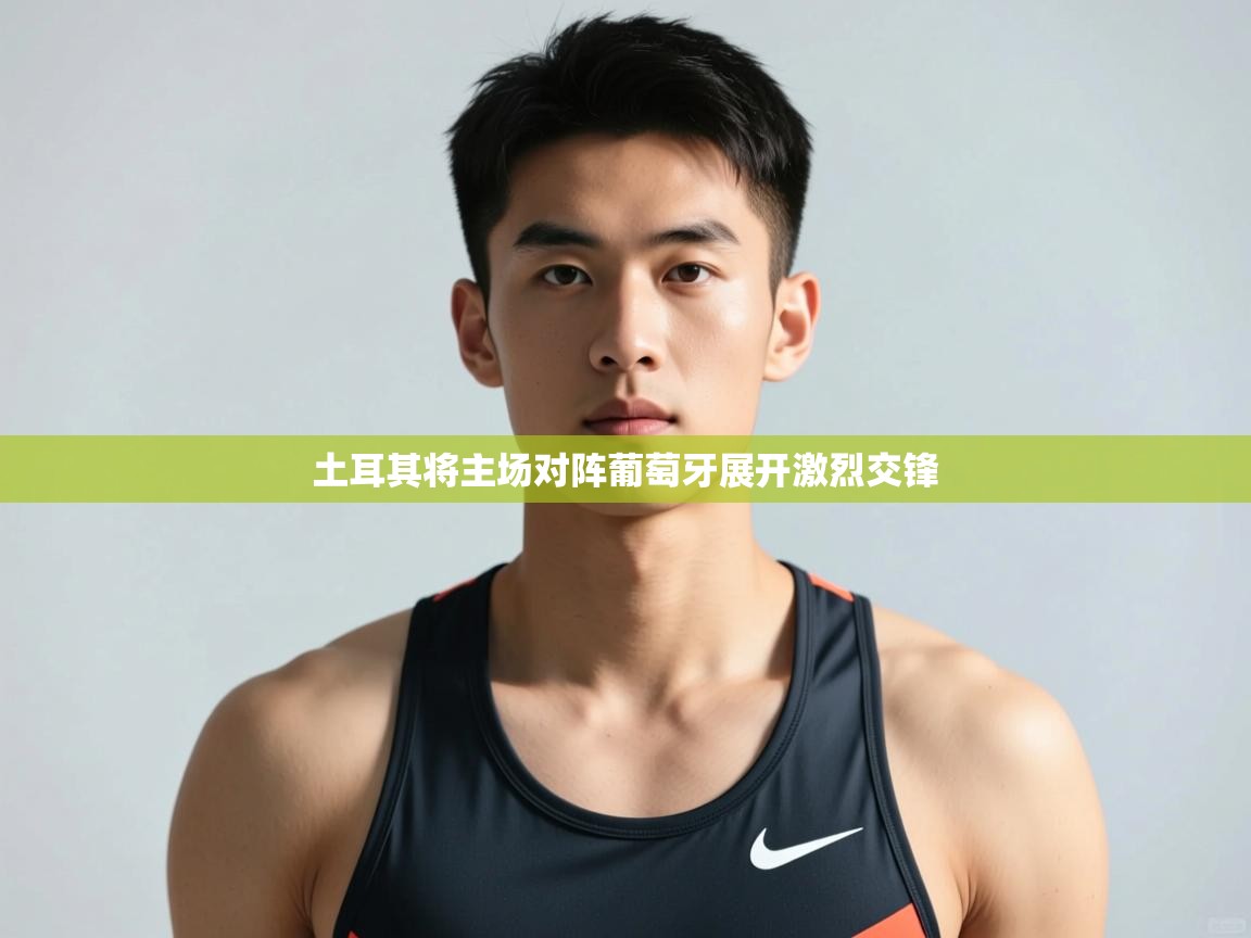 蓝鲸体育电脑版下载官网-土耳其将主场对阵葡萄牙展开激烈交锋 第1张