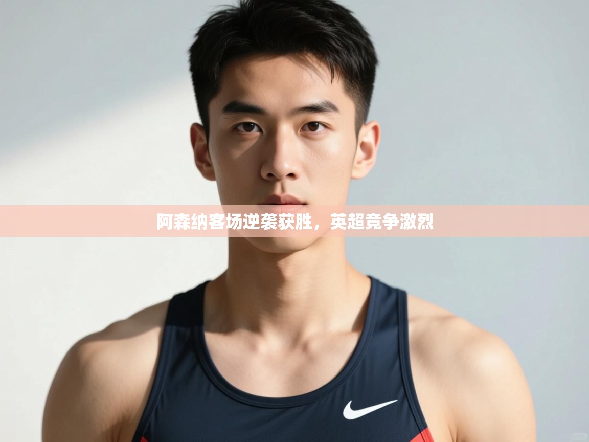 蓝鲸体育-阿森纳客场逆袭获胜,英超竞争激烈 第1张