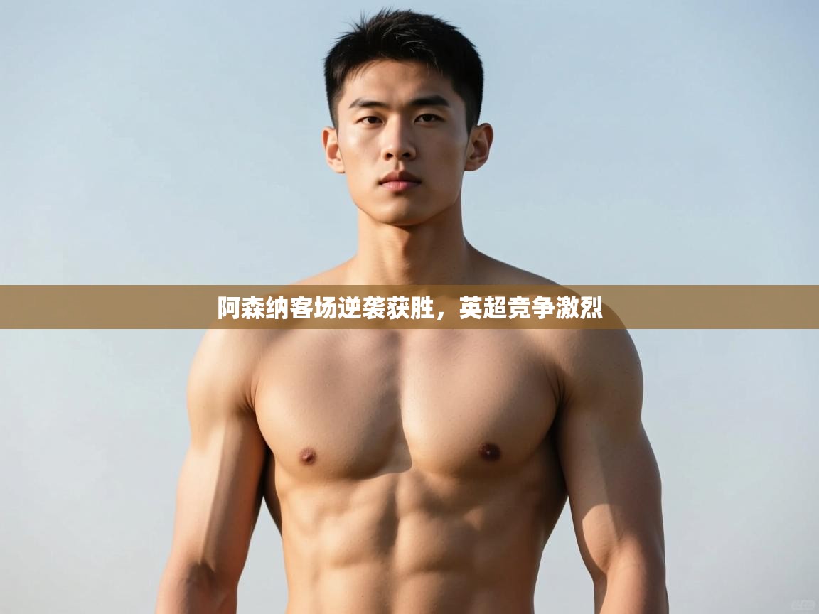 蓝鲸体育-阿森纳客场逆袭获胜,英超竞争激烈 第4张