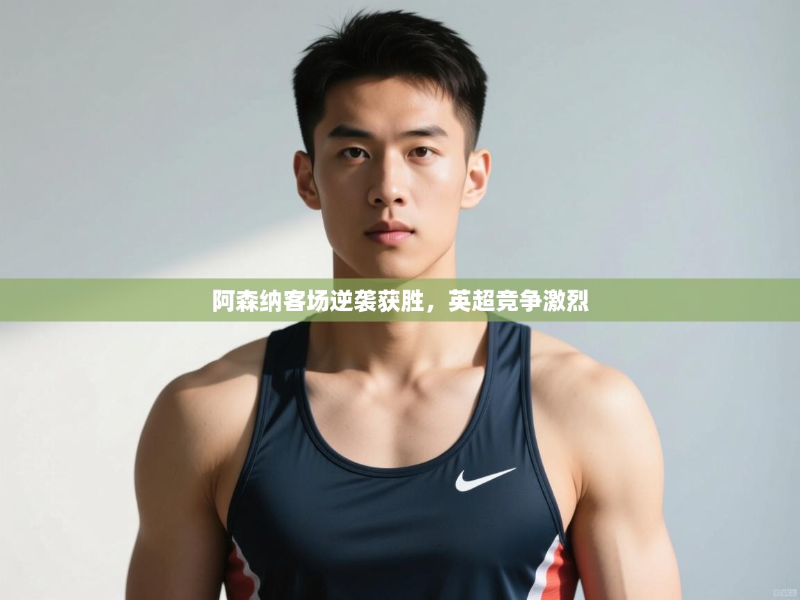 蓝鲸体育-阿森纳客场逆袭获胜,英超竞争激烈 第3张