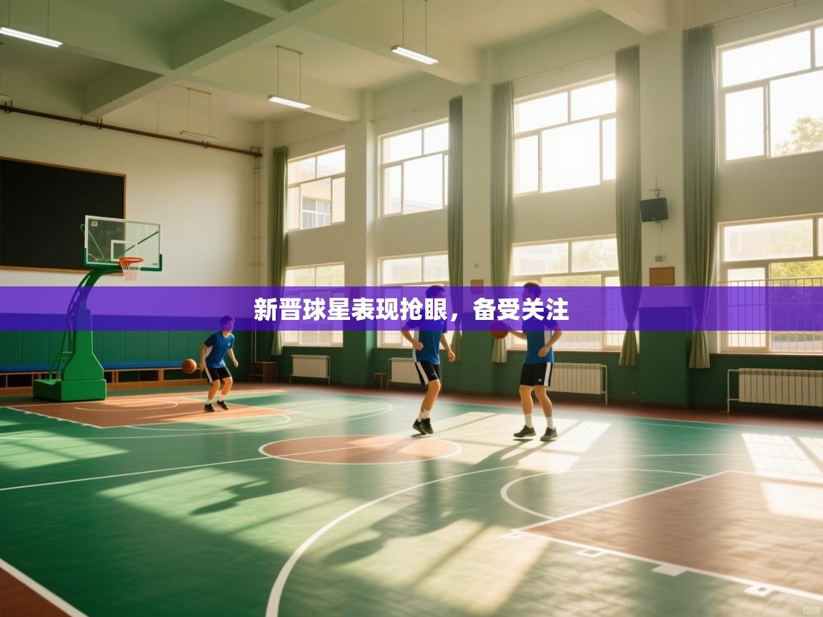 鲸蓝体育app-新晋球星表现抢眼，备受关注  第1张