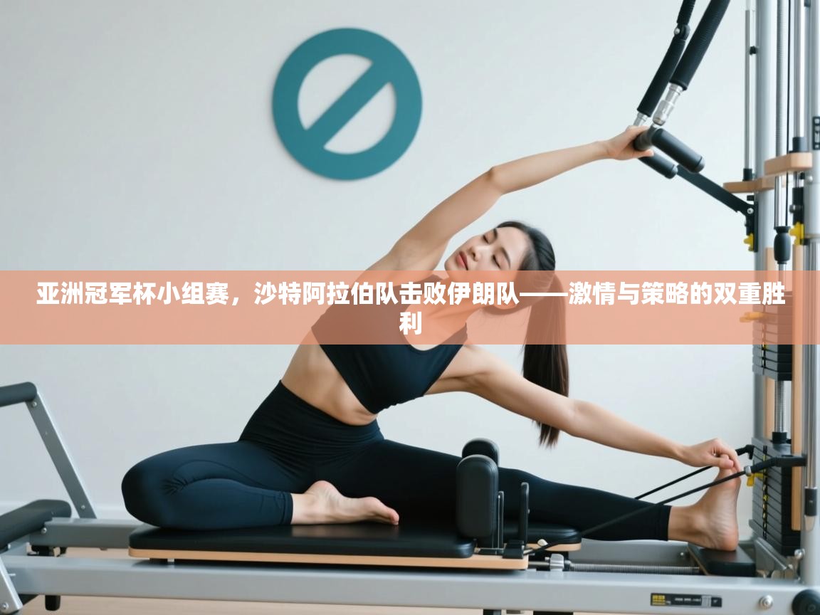 蓝鲸体育直播电脑版-亚洲冠军杯小组赛,沙特阿拉伯队击败伊朗队——激情与策略的双重胜利 第4张