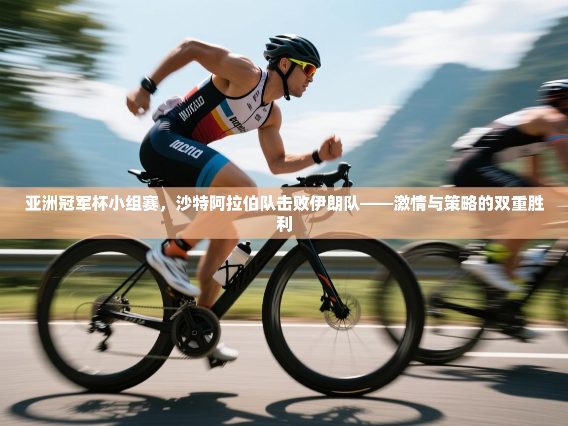 蓝鲸体育直播电脑版-亚洲冠军杯小组赛,沙特阿拉伯队击败伊朗队——激情与策略的双重胜利 第2张