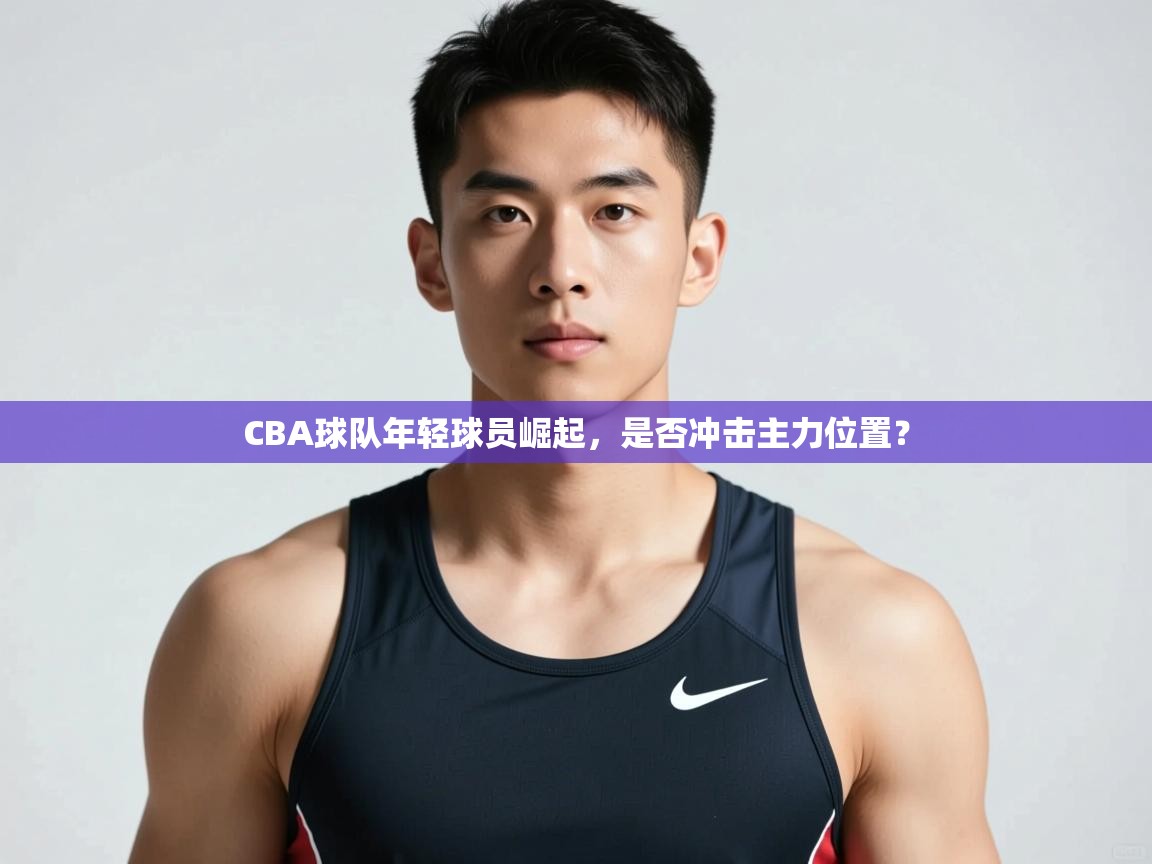 鲸蓝体育苹果-CBA球队年轻球员崛起，是否冲击主力位置？  第1张