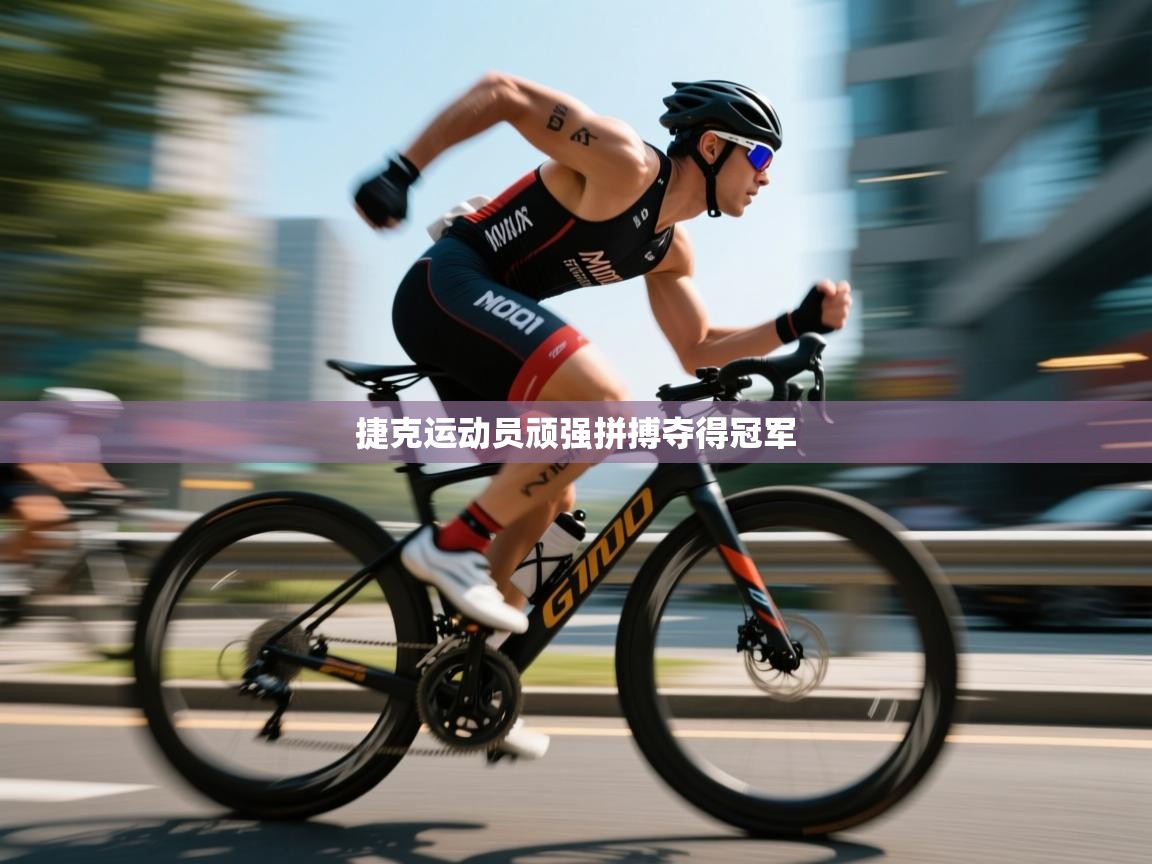 蓝鲸体育app-捷克运动员顽强拼搏夺得冠军 第1张