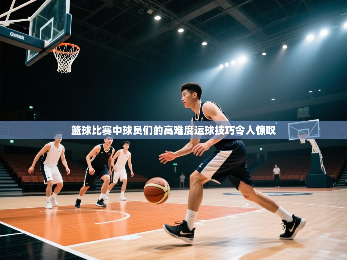 蓝鲸体育app下载-篮球比赛中球员们的高难度运球技巧令人惊叹  第3张