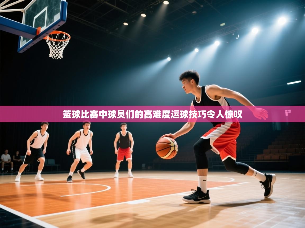 蓝鲸体育app下载-篮球比赛中球员们的高难度运球技巧令人惊叹  第4张