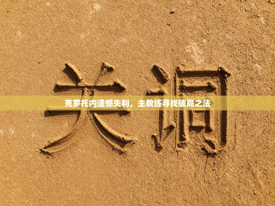 蓝鲸体育网页版入口-克罗托内遗憾失利，主教练寻找破局之法  第2张